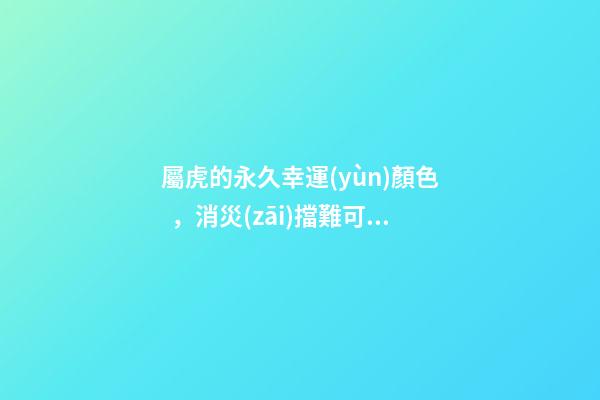 屬虎的永久幸運(yùn)顏色，消災(zāi)擋難可以看它